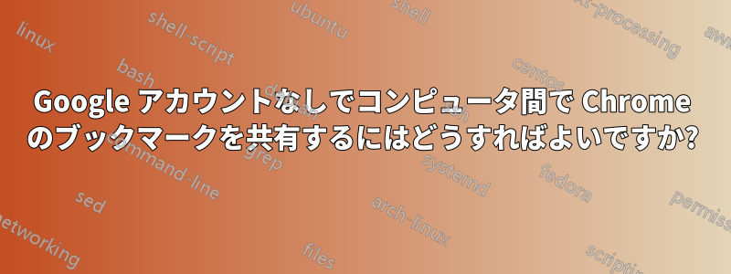 Google アカウントなしでコンピュータ間で Chrome のブックマークを共有するにはどうすればよいですか?