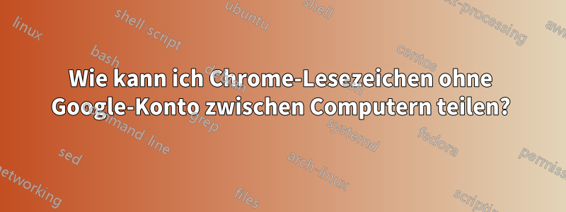 Wie kann ich Chrome-Lesezeichen ohne Google-Konto zwischen Computern teilen?