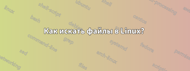 Как искать файлы в Linux?