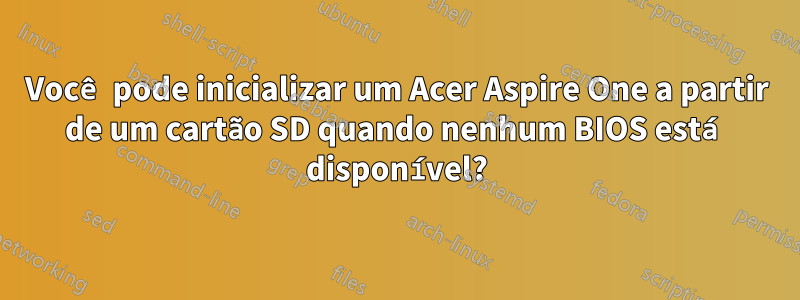 Você pode inicializar um Acer Aspire One a partir de um cartão SD quando nenhum BIOS está disponível?