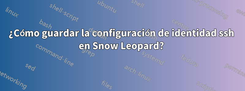 ¿Cómo guardar la configuración de identidad ssh en Snow Leopard?