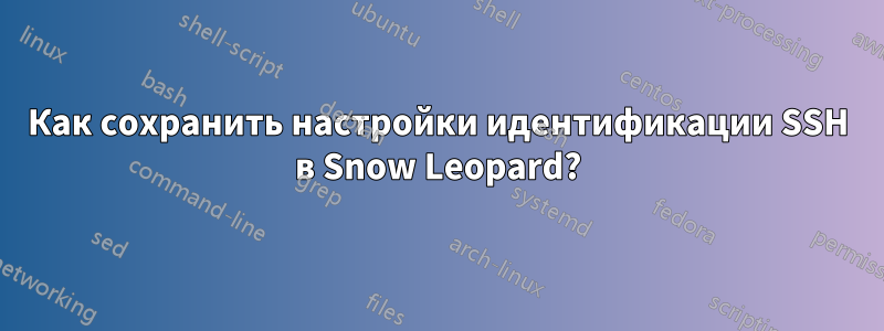 Как сохранить настройки идентификации SSH в Snow Leopard?