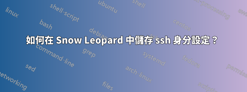 如何在 Snow Leopard 中儲存 ssh 身分設定？