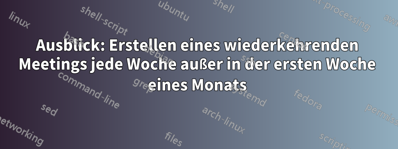 Ausblick: Erstellen eines wiederkehrenden Meetings jede Woche außer in der ersten Woche eines Monats