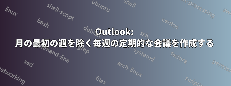 Outlook: 月の最初の週を除く毎週の定期的な会議を作成する