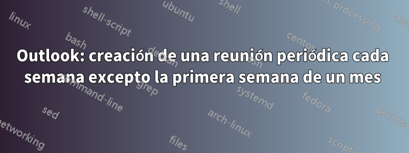 Outlook: creación de una reunión periódica cada semana excepto la primera semana de un mes