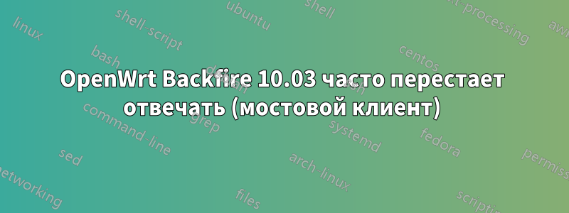 OpenWrt Backfire 10.03 часто перестает отвечать (мостовой клиент)