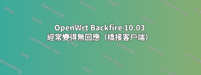 OpenWrt Backfire 10.03 經常變得無回應（橋接客戶端）