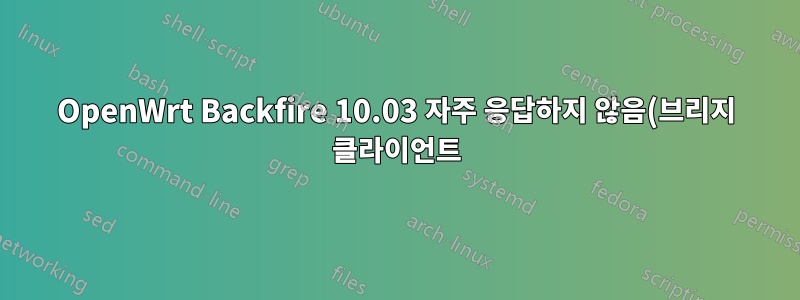 OpenWrt Backfire 10.03 자주 응답하지 않음(브리지 클라이언트)