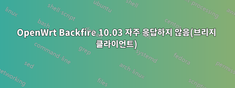 OpenWrt Backfire 10.03 자주 응답하지 않음(브리지 클라이언트)