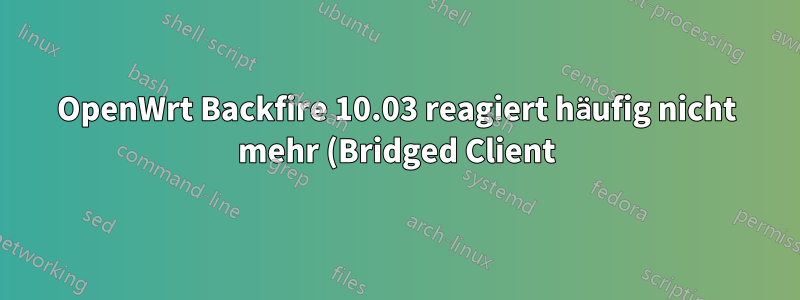 OpenWrt Backfire 10.03 reagiert häufig nicht mehr (Bridged Client)