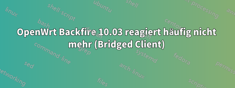 OpenWrt Backfire 10.03 reagiert häufig nicht mehr (Bridged Client)