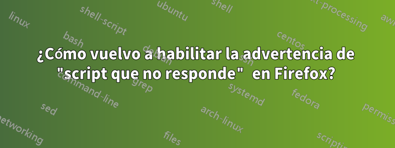 ¿Cómo vuelvo a habilitar la advertencia de "script que no responde" en Firefox?