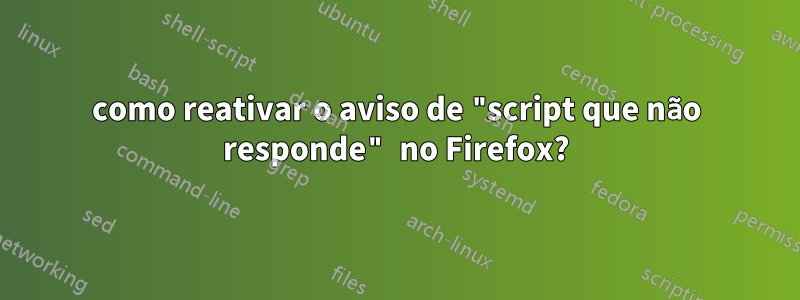 como reativar o aviso de "script que não responde" no Firefox?