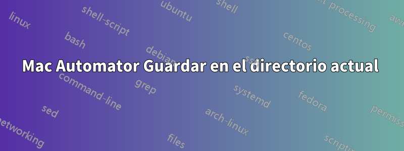 Mac Automator Guardar en el directorio actual