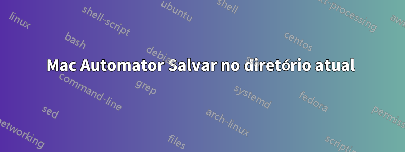 Mac Automator Salvar no diretório atual