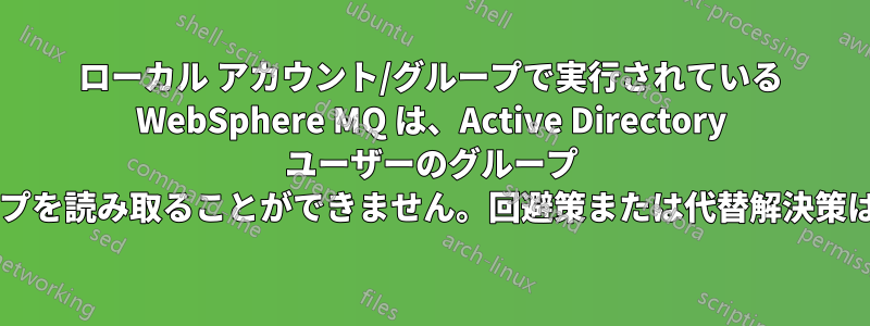 ローカル アカウント/グループで実行されている WebSphere MQ は、Active Directory ユーザーのグループ メンバーシップを読み取ることができません。回避策または代替解決策はありますか?