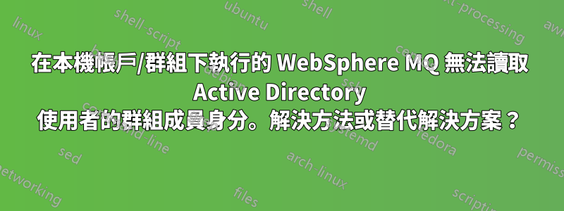 在本機帳戶/群組下執行的 WebSphere MQ 無法讀取 Active Directory 使用者的群組成員身分。解決方法或替代解決方案？