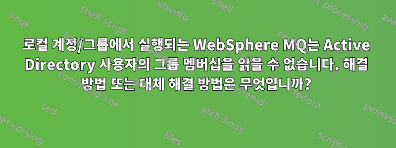 로컬 계정/그룹에서 실행되는 WebSphere MQ는 Active Directory 사용자의 그룹 멤버십을 읽을 수 없습니다. 해결 방법 또는 대체 해결 방법은 무엇입니까?