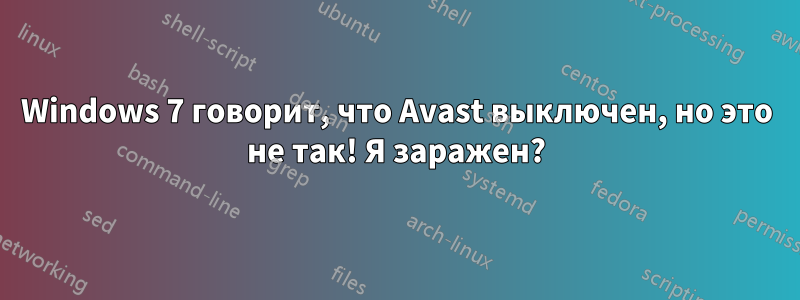 Windows 7 говорит, что Avast выключен, но это не так! Я заражен?