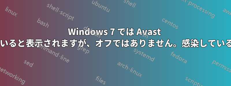 Windows 7 では Avast がオフになっていると表示されますが、オフではありません。感染しているのでしょうか?