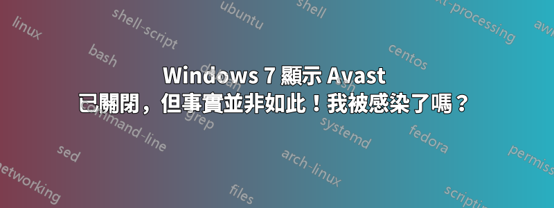 Windows 7 顯示 Avast 已關閉，但事實並非如此！我被感染了嗎？