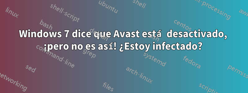 Windows 7 dice que Avast está desactivado, ¡pero no es así! ¿Estoy infectado?