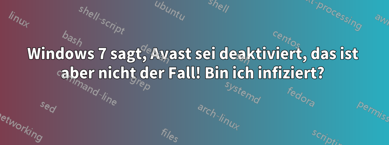 Windows 7 sagt, Avast sei deaktiviert, das ist aber nicht der Fall! Bin ich infiziert?