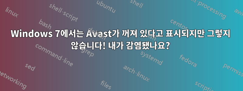 Windows 7에서는 Avast가 꺼져 있다고 표시되지만 그렇지 않습니다! 내가 감염됐나요?