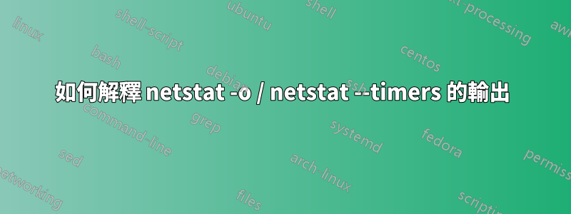 如何解釋 netstat -o / netstat --timers 的輸出