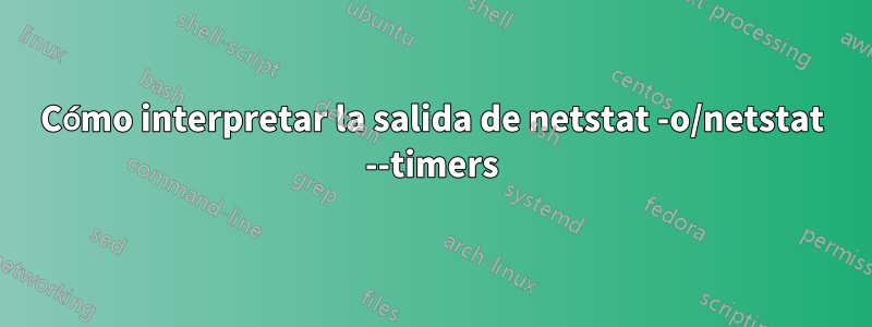 Cómo interpretar la salida de netstat -o/netstat --timers