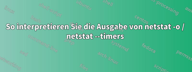 So interpretieren Sie die Ausgabe von netstat -o / netstat --timers