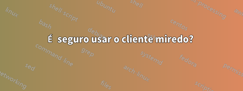 É seguro usar o cliente miredo?