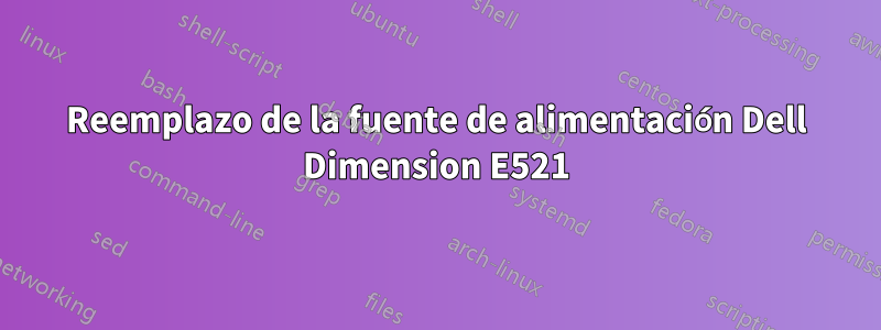 Reemplazo de la fuente de alimentación Dell Dimension E521