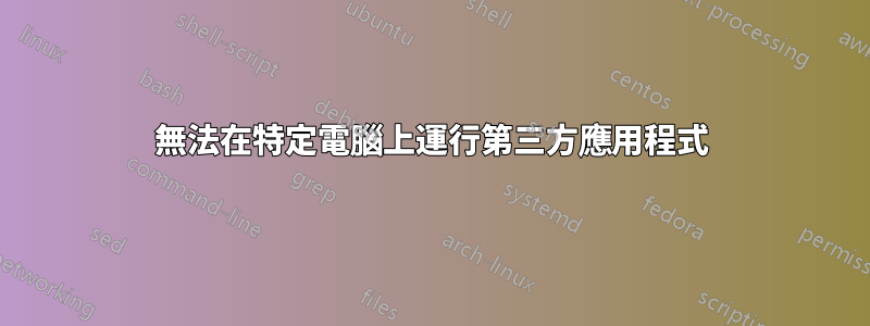 無法在特定電腦上運行第三方應用程式