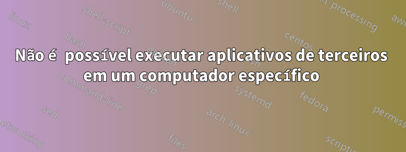 Não é possível executar aplicativos de terceiros em um computador específico