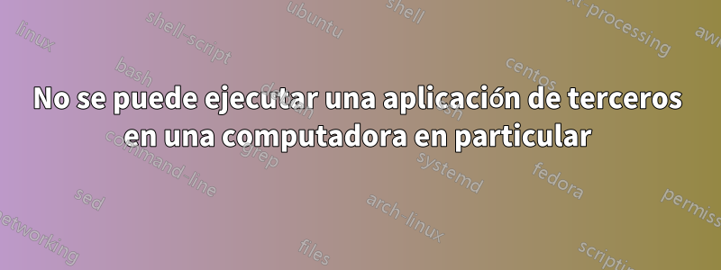 No se puede ejecutar una aplicación de terceros en una computadora en particular