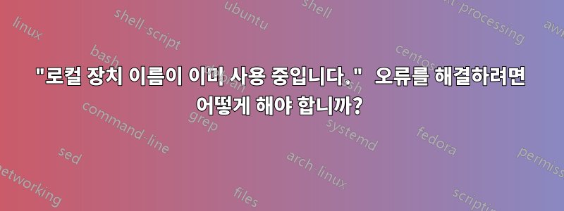 "로컬 장치 이름이 이미 사용 중입니다." 오류를 해결하려면 어떻게 해야 합니까?