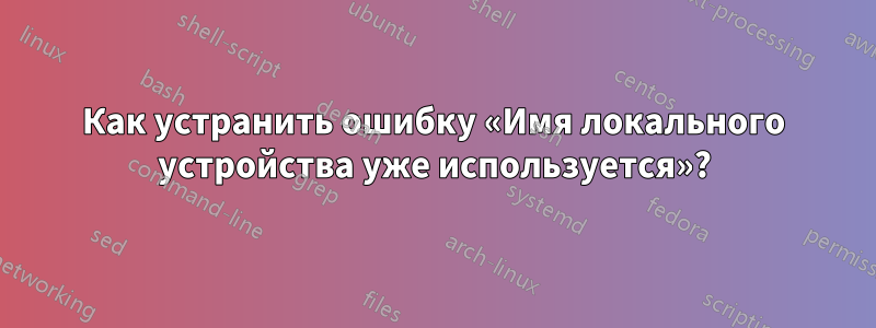 Как устранить ошибку «Имя локального устройства уже используется»?