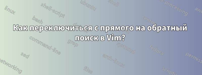 Как переключиться с прямого на обратный поиск в Vim?