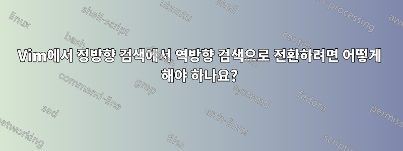 Vim에서 정방향 검색에서 역방향 검색으로 전환하려면 어떻게 해야 하나요?