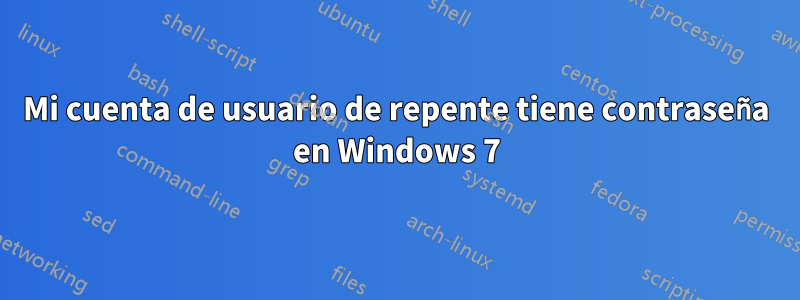 Mi cuenta de usuario de repente tiene contraseña en Windows 7