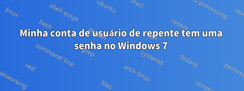 Minha conta de usuário de repente tem uma senha no Windows 7