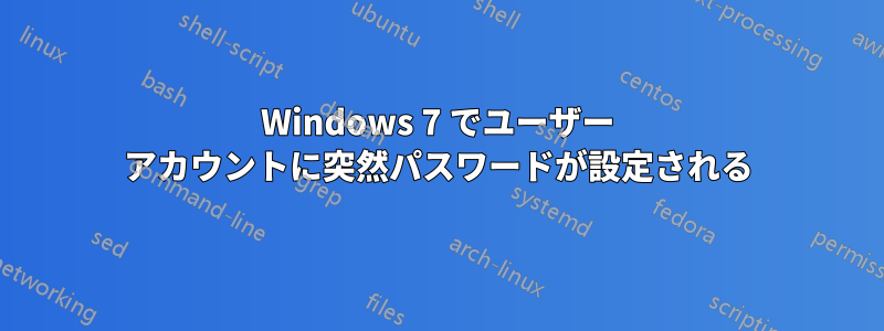 Windows 7 でユーザー アカウントに突然パスワードが設定される