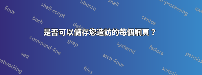 是否可以儲存您造訪的每個網頁？