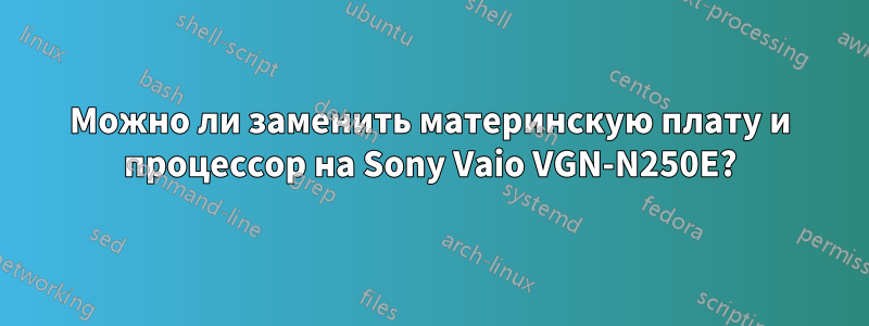 Можно ли заменить материнскую плату и процессор на Sony Vaio VGN-N250E?