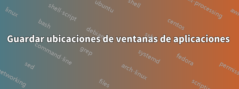 Guardar ubicaciones de ventanas de aplicaciones