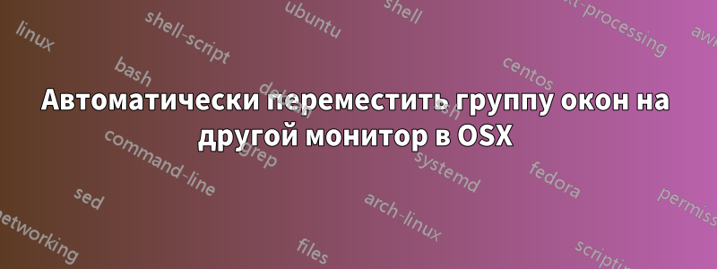 Автоматически переместить группу окон на другой монитор в OSX