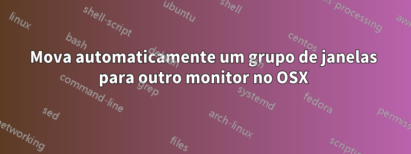 Mova automaticamente um grupo de janelas para outro monitor no OSX