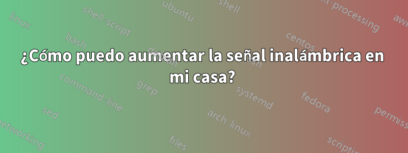 ¿Cómo puedo aumentar la señal inalámbrica en mi casa?